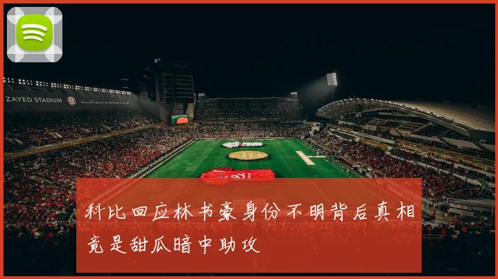 科比回应林书豪身份不明背后真相竟是甜瓜暗中助攻
