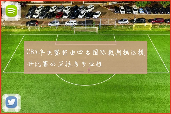 CBA半决赛将由四名国际裁判执法提升比赛公正性与专业性