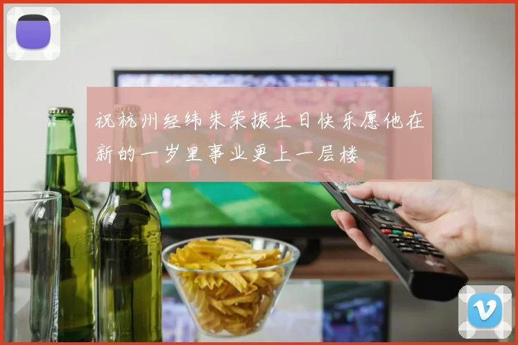 祝杭州经纬朱荣振生日快乐愿他在新的一岁里事业更上一层楼