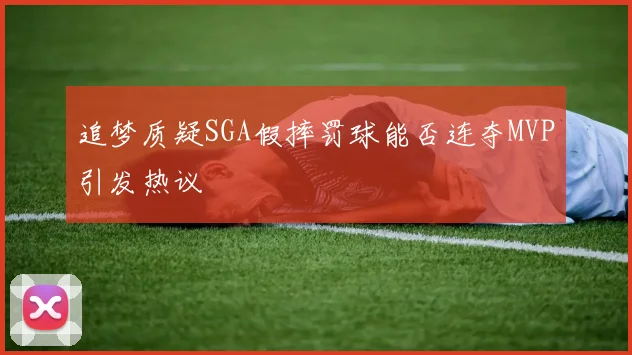 追梦质疑SGA假摔罚球能否连夺MVP引发热议