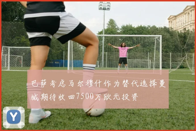 巴萨考虑马尔穆什作为替代选择曼城期待收回7500万欧元投资