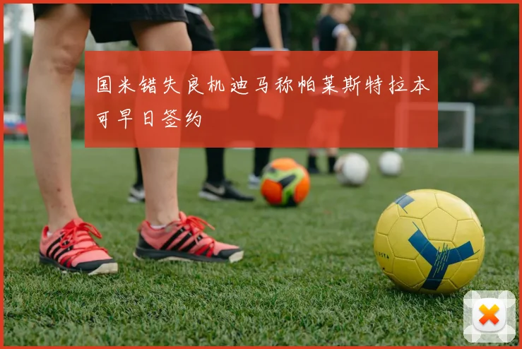 国米错失良机迪马称帕莱斯特拉本可早日签约