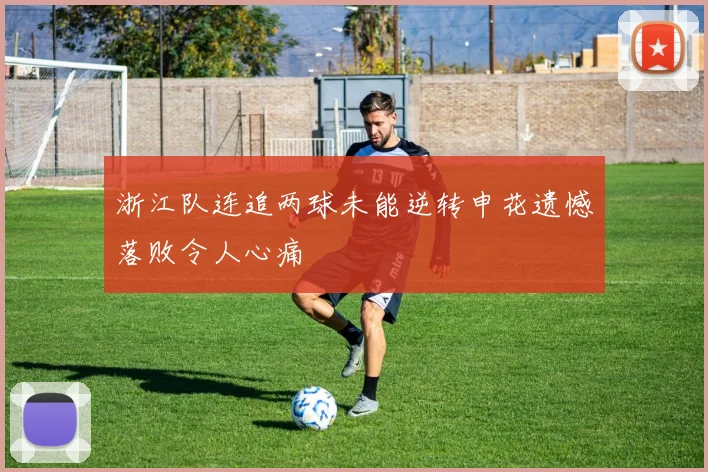 浙江队连追两球未能逆转申花遗憾落败令人心痛