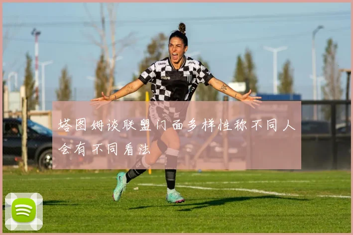 塔图姆谈联盟门面多样性称不同人会有不同看法