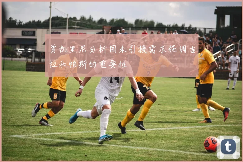 贾凯里尼分析国米引援需求强调吉拉和帕斯的重要性