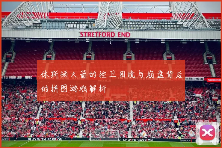 休斯顿火箭的控卫困境与崩盘背后的拼图游戏解析
