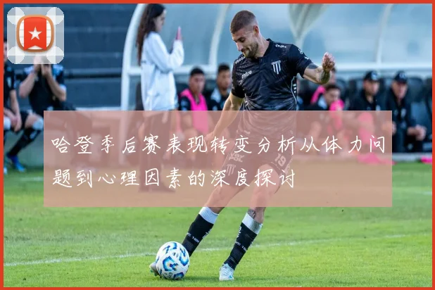 哈登季后赛表现转变分析从体力问题到心理因素的深度探讨