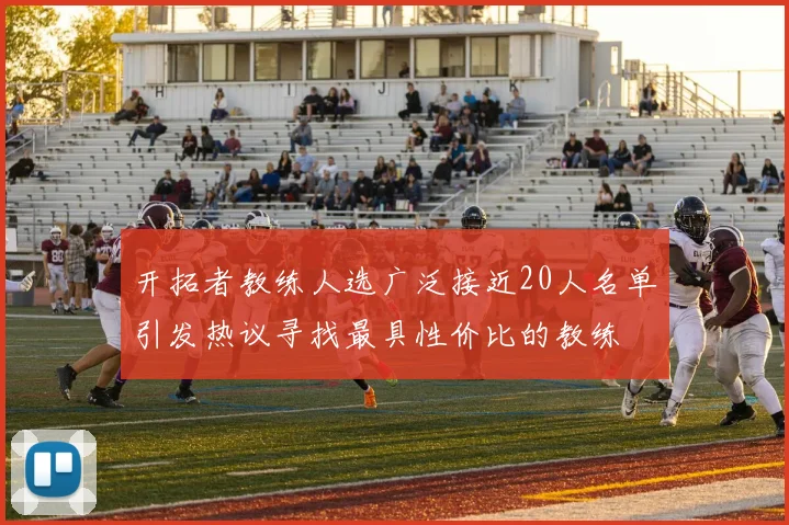 开拓者教练人选广泛接近20人名单引发热议寻找最具性价比的教练